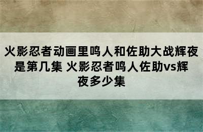 火影忍者动画里鸣人和佐助大战辉夜是第几集 火影忍者鸣人佐助vs辉夜多少集